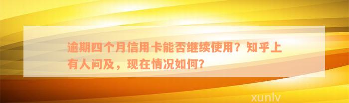 逾期四个月信用卡能否继续使用？知乎上有人问及，现在情况如何？