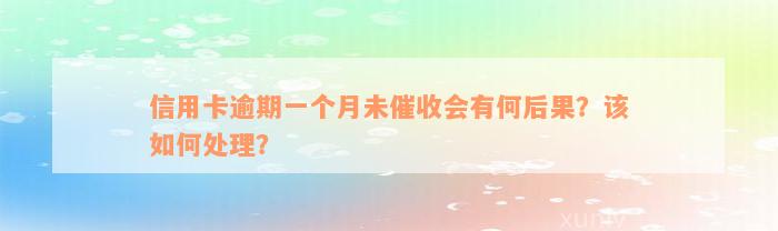 信用卡逾期一个月未催收会有何后果？该如何处理？