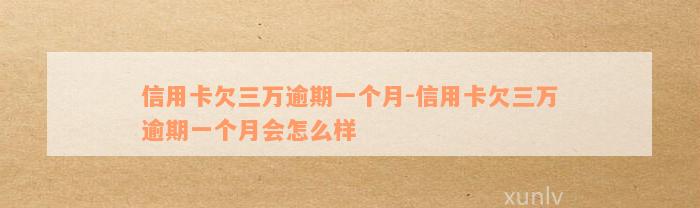 信用卡欠三万逾期一个月-信用卡欠三万逾期一个月会怎么样