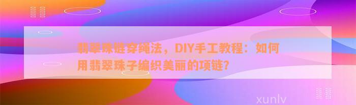 翡翠珠链穿绳法，DIY手工教程：如何用翡翠珠子编织美丽的项链？