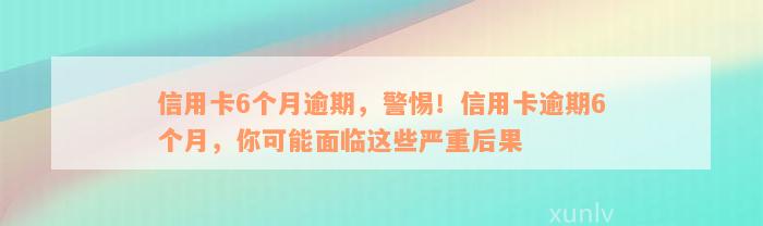 信用卡6个月逾期，警惕！信用卡逾期6个月，你可能面临这些严重后果