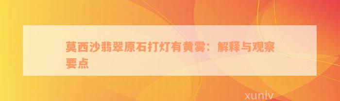 莫西沙翡翠原石打灯有黄雾：解释与观察要点