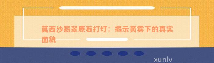 莫西沙翡翠原石打灯：揭示黄雾下的真实面貌