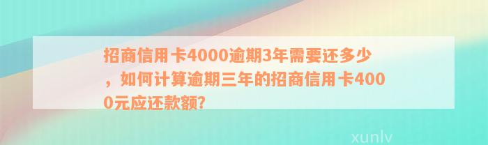 招商信用卡4000逾期3年需要还多少，如何计算逾期三年的招商信用卡4000元应还款额？