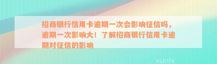 招商银行信用卡逾期一次会影响征信吗，逾期一次影响大！了解招商银行信用卡逾期对征信的影响