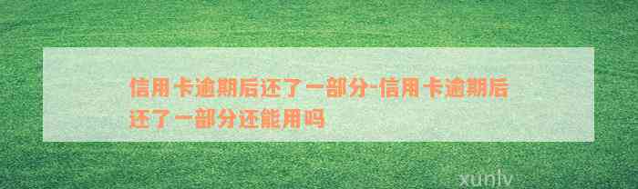 信用卡逾期后还了一部分-信用卡逾期后还了一部分还能用吗