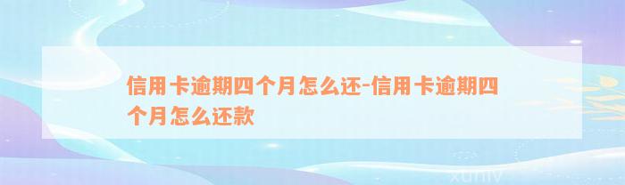 信用卡逾期四个月怎么还-信用卡逾期四个月怎么还款