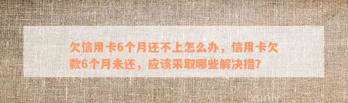 欠信用卡6个月还不上怎么办，信用卡欠款6个月未还，应该采取哪些解决措？