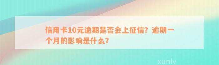 信用卡10元逾期是否会上征信？逾期一个月的影响是什么？