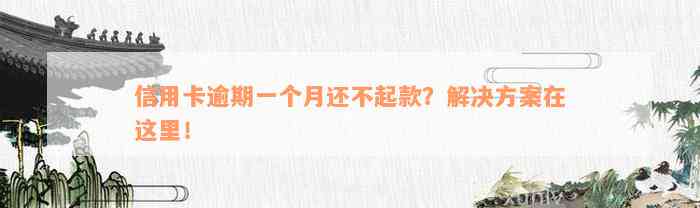 信用卡逾期一个月还不起款？解决方案在这里！