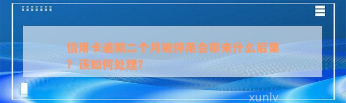 信用卡逾期二个月被停用会带来什么后果？该如何处理？