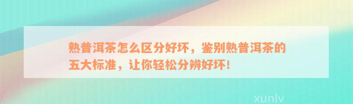 熟普洱茶怎么区分好坏，鉴别熟普洱茶的五大标准，让你轻松分辨好坏！