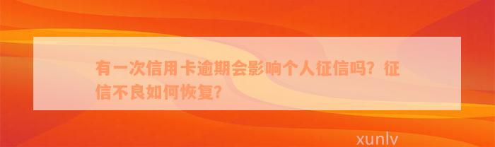 有一次信用卡逾期会影响个人征信吗？征信不良如何恢复？