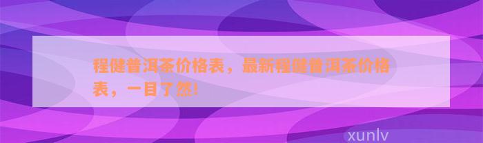 程健普洱茶价格表，最新程健普洱茶价格表，一目了然！