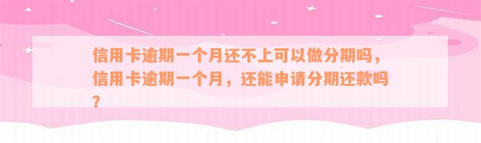 信用卡逾期一个月还不上可以做分期吗，信用卡逾期一个月，还能申请分期还款吗？