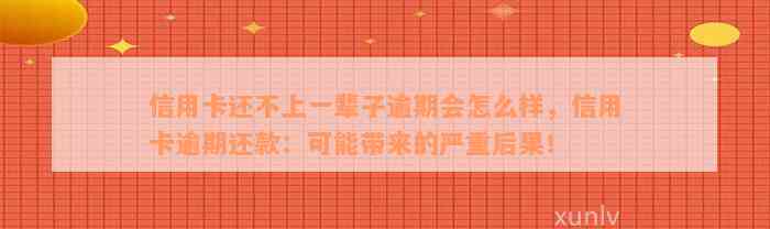 信用卡还不上一辈子逾期会怎么样，信用卡逾期还款：可能带来的严重后果！