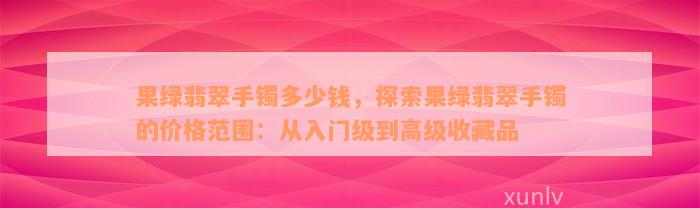 果绿翡翠手镯多少钱，探索果绿翡翠手镯的价格范围：从入门级到高级收藏品