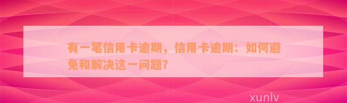 有一笔信用卡逾期，信用卡逾期：如何避免和解决这一问题？