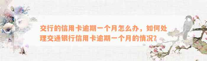 交行的信用卡逾期一个月怎么办，如何处理交通银行信用卡逾期一个月的情况？