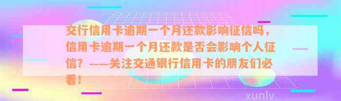 交行信用卡逾期一个月还款影响征信吗，信用卡逾期一个月还款是否会影响个人征信？——关注交通银行信用卡的朋友们必看！