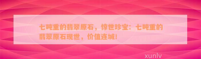 七吨重的翡翠原石，惊世珍宝：七吨重的翡翠原石现世，价值连城！