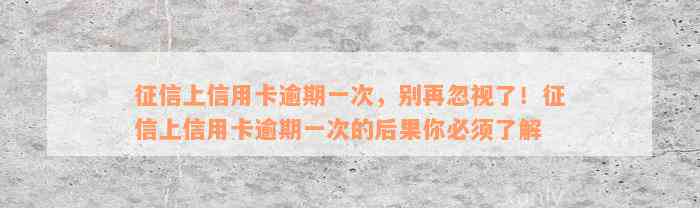 征信上信用卡逾期一次，别再忽视了！征信上信用卡逾期一次的后果你必须了解