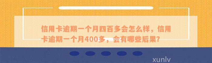 信用卡逾期一个月四百多会怎么样，信用卡逾期一个月400多，会有哪些后果？