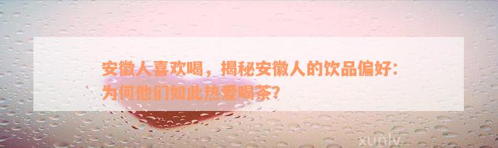 安徽人喜欢喝，揭秘安徽人的饮品偏好：为何他们如此热爱喝茶？