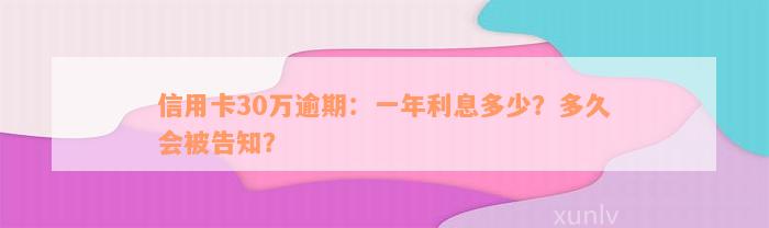 信用卡30万逾期：一年利息多少？多久会被告知？