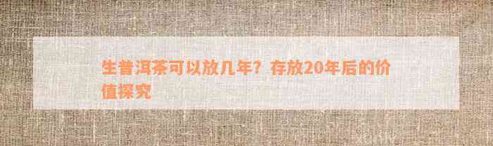 生普洱茶可以放几年？存放20年后的价值探究