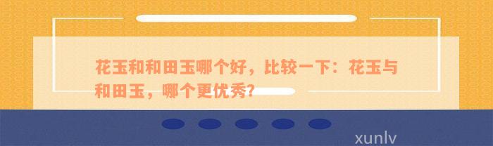 花玉和和田玉哪个好，比较一下：花玉与和田玉，哪个更优秀？