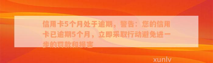 信用卡5个月处于逾期，警告：您的信用卡已逾期5个月，立即采取行动避免进一步的罚款和损害