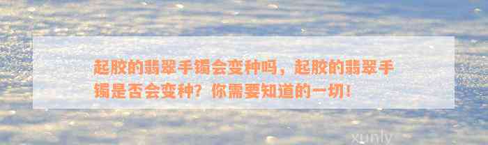 起胶的翡翠手镯会变种吗，起胶的翡翠手镯是否会变种？你需要知道的一切！