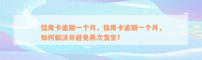 信用卡逾期一个月，信用卡逾期一个月，如何解决并避免再次发生？