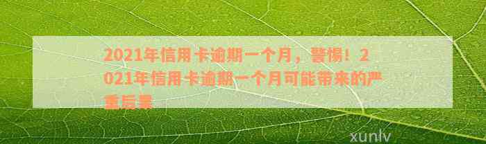 2021年信用卡逾期一个月，警惕！2021年信用卡逾期一个月可能带来的严重后果