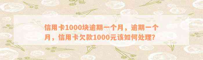 信用卡1000块逾期一个月，逾期一个月，信用卡欠款1000元该如何处理？