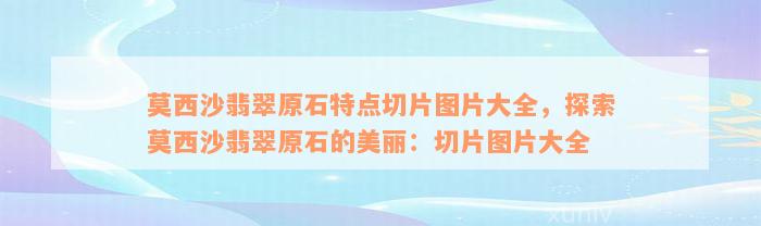 莫西沙翡翠原石特点切片图片大全，探索莫西沙翡翠原石的美丽：切片图片大全