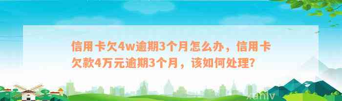 信用卡欠4w逾期3个月怎么办，信用卡欠款4万元逾期3个月，该如何处理？