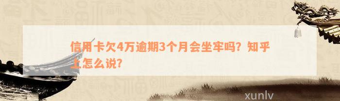 信用卡欠4万逾期3个月会坐牢吗？知乎上怎么说？