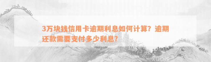 3万块钱信用卡逾期利息如何计算？逾期还款需要支付多少利息？