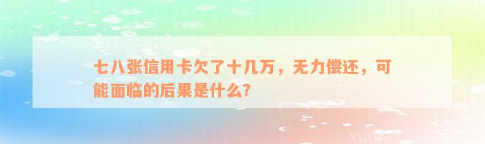 七八张信用卡欠了十几万，无力偿还，可能面临的后果是什么？