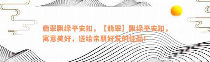 翡翠飘绿平安扣，【翡翠】飘绿平安扣，寓意美好，送给亲朋好友的佳品！