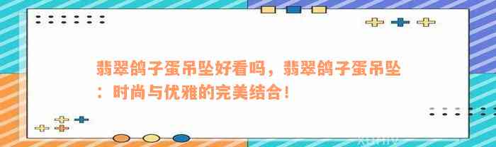 翡翠鸽子蛋吊坠好看吗，翡翠鸽子蛋吊坠：时尚与优雅的完美结合！