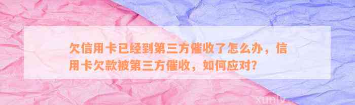 欠信用卡已经到第三方催收了怎么办，信用卡欠款被第三方催收，如何应对？