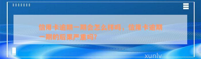 信用卡逾期一期会怎么样吗，信用卡逾期一期的后果严重吗？