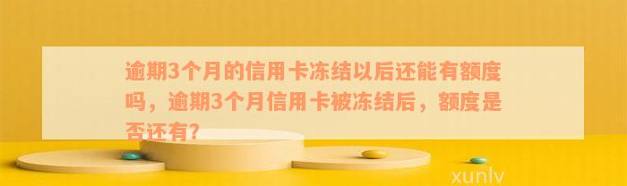 逾期3个月的信用卡冻结以后还能有额度吗，逾期3个月信用卡被冻结后，额度是否还有？