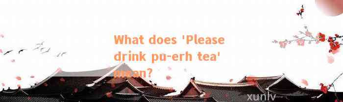 What does 'Please drink pu-erh tea' mean?