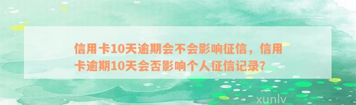 信用卡10天逾期会不会影响征信，信用卡逾期10天会否影响个人征信记录？