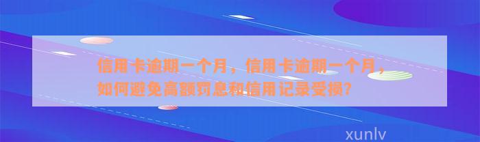 信用卡逾期一个月，信用卡逾期一个月，如何避免高额罚息和信用记录受损？