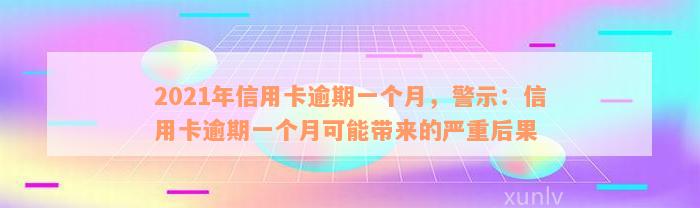 2021年信用卡逾期一个月，警示：信用卡逾期一个月可能带来的严重后果